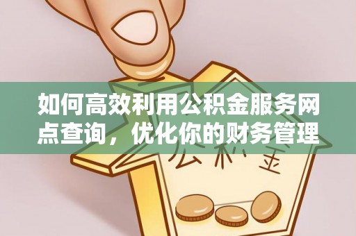 仑背如何高效利用公积金服务网点查询，优化你的财务管理