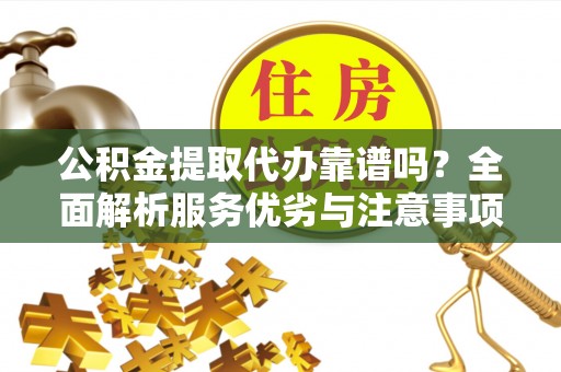 仑背公积金提取代办靠谱吗？全面解析服务优劣与注意事项