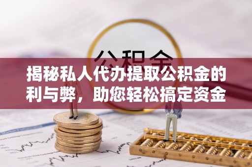 仑背揭秘私人代办提取公积金的利与弊，助您轻松搞定资金难题