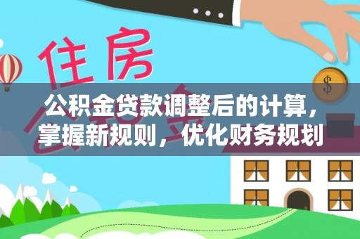 仑背公积金贷款调整后的计算，掌握新规则，优化财务规划