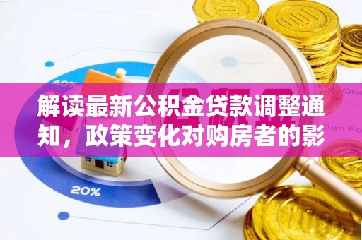 仑背解读最新公积金贷款调整通知，政策变化对购房者的影响