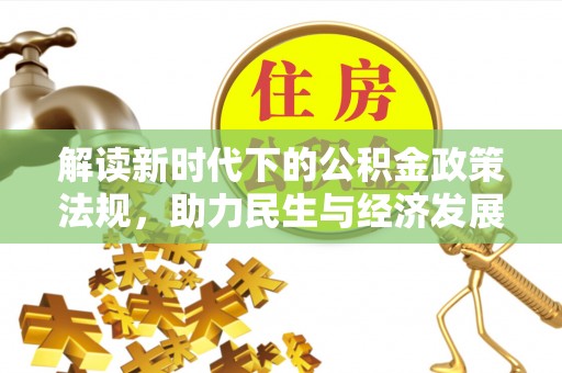 仑背解读新时代下的公积金政策法规，助力民生与经济发展