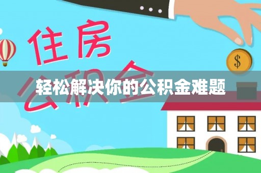 仑背轻松解决你的公积金难题
