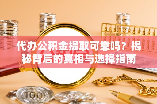 仑背代办公积金提取可靠吗？揭秘背后的真相与选择指南