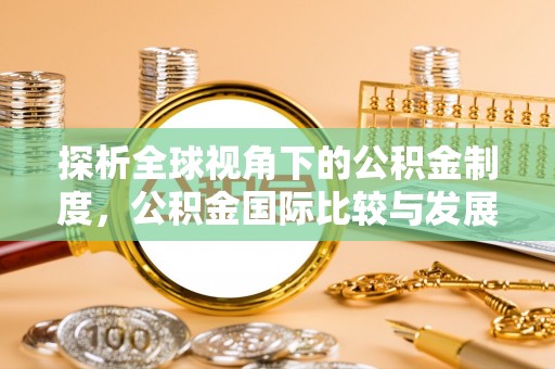 仑背探析全球视角下的公积金制度，公积金国际比较与发展趋势
