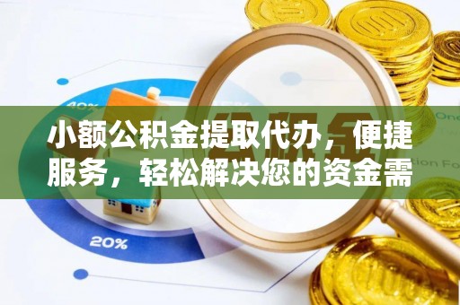 仑背小额公积金提取代办，便捷服务，轻松解决您的资金需求