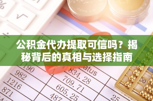 仑背公积金代办提取可信吗？揭秘背后的真相与选择指南
