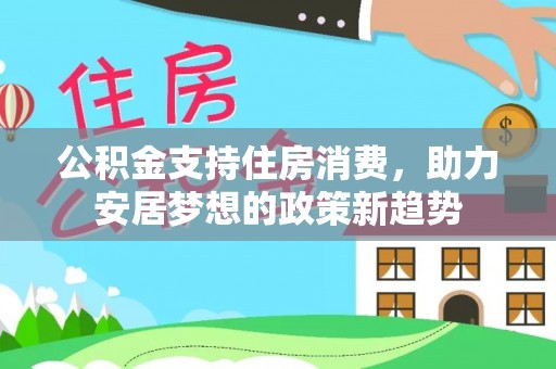 仑背公积金支持住房消费，助力安居梦想的政策新趋势