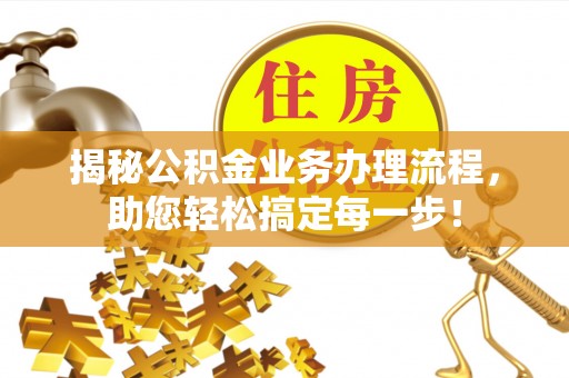 仑背揭秘公积金业务办理流程，助您轻松搞定每一步！