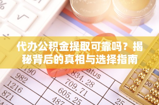仑背代办公积金提取可靠吗？揭秘背后的真相与选择指南