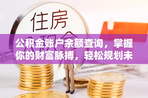 仑背公积金账户余额查询，掌握你的财富脉搏，轻松规划未来