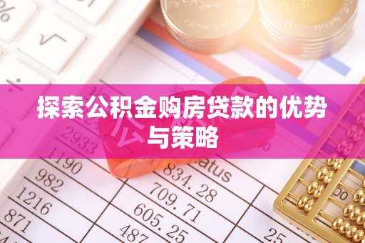 仑背探索公积金购房贷款的优势与策略