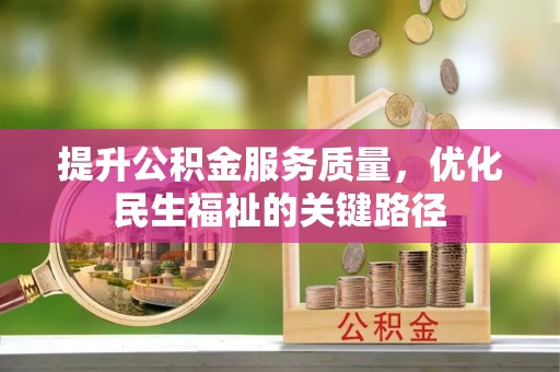 仑背提升公积金服务质量，优化民生福祉的关键路径