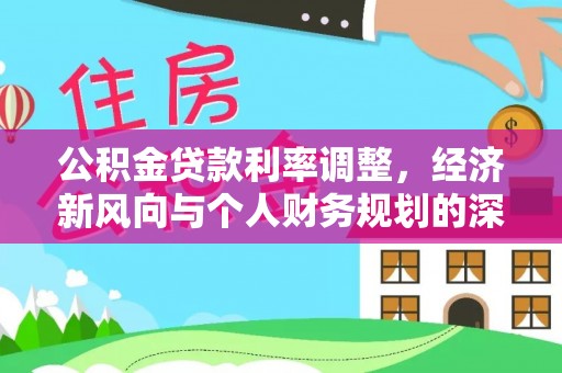 仑背公积金贷款利率调整，经济新风向与个人财务规划的深远影响