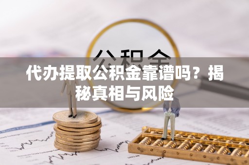 仑背代办提取公积金靠谱吗？揭秘真相与风险