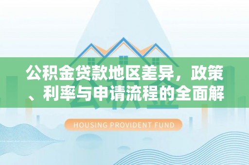 仑背公积金贷款地区差异，政策、利率与申请流程的全面解析