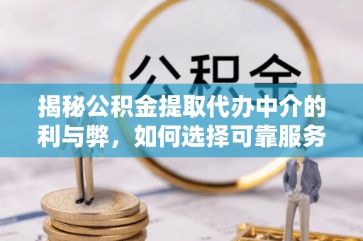 仑背揭秘公积金提取代办中介的利与弊，如何选择可靠服务？