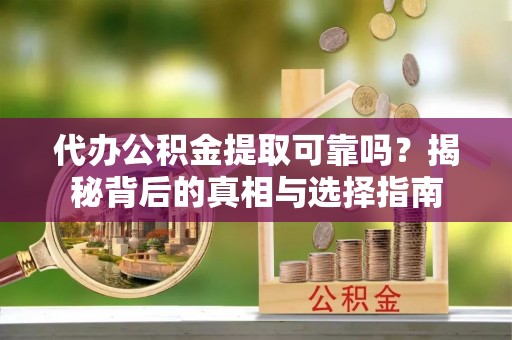 仑背代办公积金提取可靠吗？揭秘背后的真相与选择指南