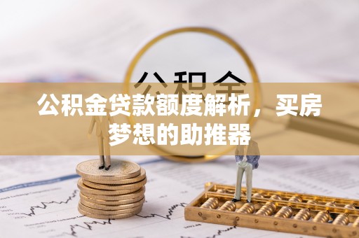 仑背公积金贷款额度解析，买房梦想的助推器
