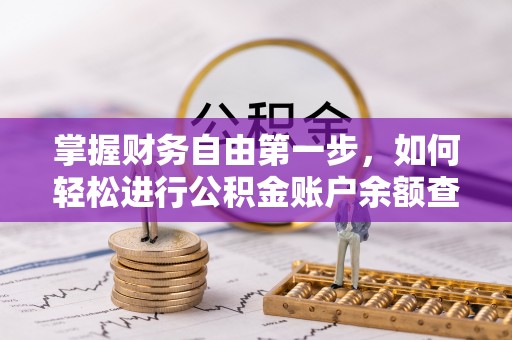 仑背掌握财务自由第一步，如何轻松进行公积金账户余额查询及管理