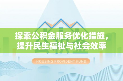 仑背探索公积金服务优化措施，提升民生福祉与社会效率