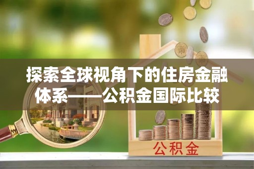 仑背探索全球视角下的住房金融体系——公积金国际比较
