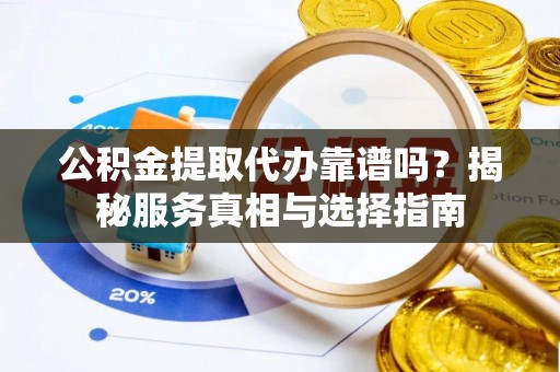 仑背公积金提取代办靠谱吗？揭秘服务真相与选择指南