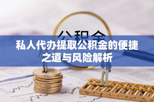 仑背私人代办提取公积金的便捷之道与风险解析