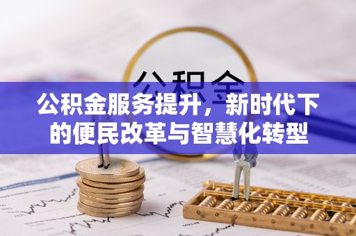 仑背公积金服务提升，新时代下的便民改革与智慧化转型