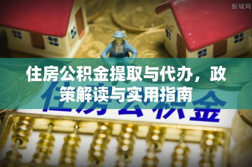 仑背住房公积金提取与代办，政策解读与实用指南