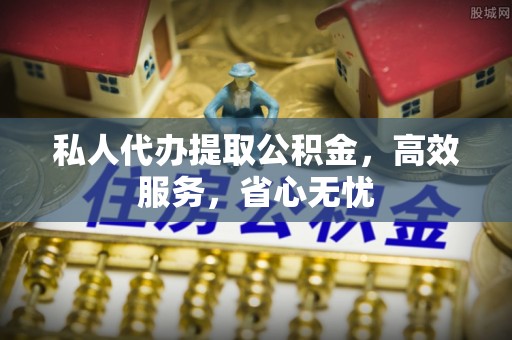 仑背私人代办提取公积金，高效服务，省心无忧