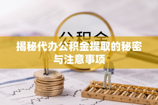 仑背揭秘代办公积金提取的秘密与注意事项