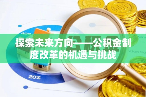 仑背探索未来方向——公积金制度改革的机遇与挑战