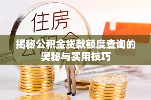 仑背揭秘公积金贷款额度查询的奥秘与实用技巧