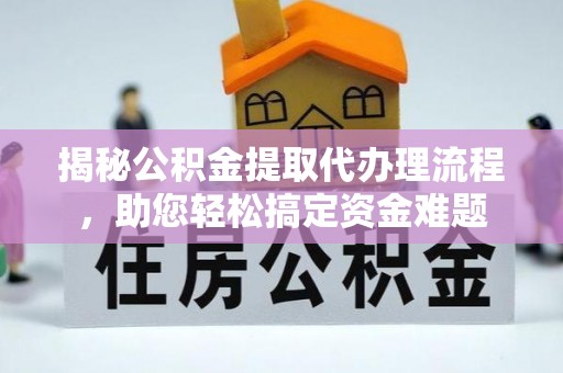 仑背揭秘公积金提取代办理流程，助您轻松搞定资金难题