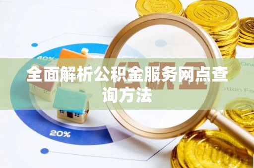 仑背全面解析公积金服务网点查询方法
