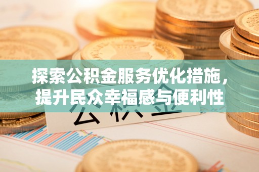 仑背探索公积金服务优化措施，提升民众幸福感与便利性