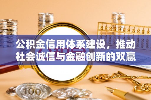 仑背公积金信用体系建设，推动社会诚信与金融创新的双赢之道