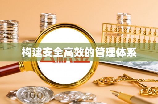 仑背构建安全高效的管理体系