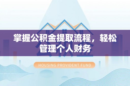 仑背掌握公积金提取流程，轻松管理个人财务