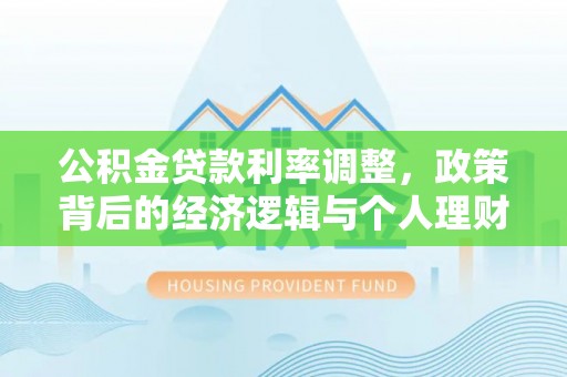 仑背公积金贷款利率调整，政策背后的经济逻辑与个人理财策略