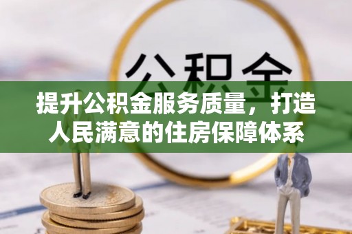 仑背提升公积金服务质量，打造人民满意的住房保障体系
