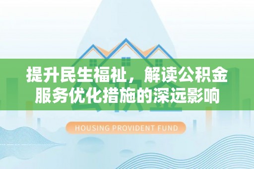 仑背提升民生福祉，解读公积金服务优化措施的深远影响