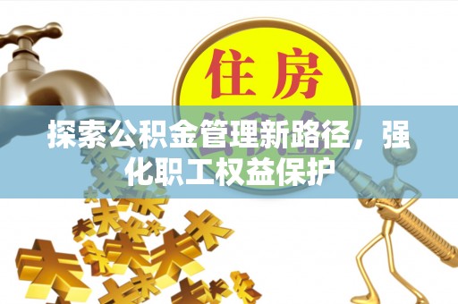 仑背探索公积金管理新路径，强化职工权益保护