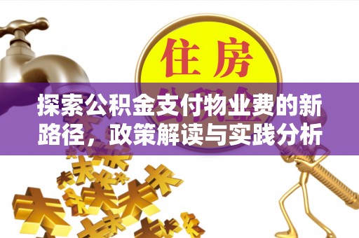 仑背探索公积金支付物业费的新路径，政策解读与实践分析