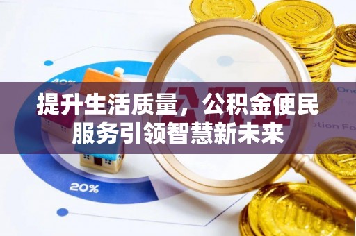 仑背提升生活质量，公积金便民服务引领智慧新未来