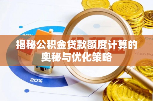仑背揭秘公积金贷款额度计算的奥秘与优化策略