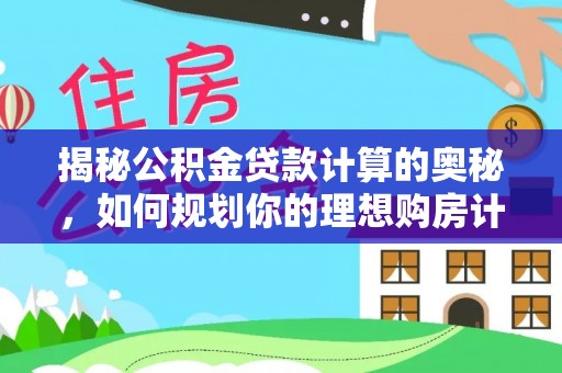 仑背揭秘公积金贷款计算的奥秘，如何规划你的理想购房计划