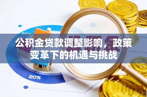 仑背公积金贷款调整影响，政策变革下的机遇与挑战