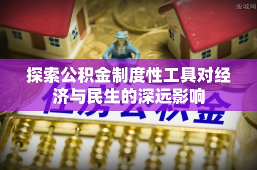 仑背探索公积金制度性工具对经济与民生的深远影响